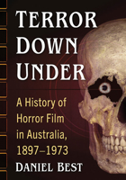 Terror Down Under: A History of Horror Film in Australia, 1897-1973 1476688419 Book Cover