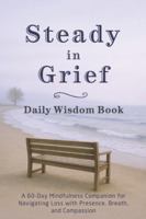 Steady in Grief - Daily Wisdom Book: A 60-Day Mindfulness Companion for Navigating Loss with Presence, Breath, and Compassion B0G4GXT4WZ Book Cover