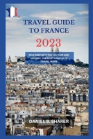 travel guide to france 2023: Dive Deep into the Culture and History, the Must-Have 2023 Travel Guide B0C6WB41BG Book Cover