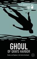 Ghoul of Grays Harbor: Murder and Mayhem in the Pacific Northwest (Dead True Crime) 1797818392 Book Cover