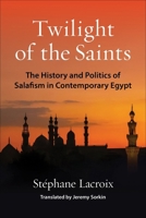 Twilight of the Saints: The History and Politics of Salafism in Contemporary Egypt 0231215215 Book Cover