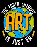 The Earth Without Art Is Just Eh: Cute & Funny The Earth Without Art Is Just Eh Pun 2020-2021 Weekly Planner & Gratitude Journal (110 Pages, 8" x 10") ... Moments of Thankfulness & To Do Lists 1671377907 Book Cover