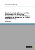 Globales Recht oder plurales Recht? Der rechtstheoretische Diskurs zum Rechtspluralismus unter Berücksichtigung der Position der Bahá'í Lehre im Kontext der Globalisierung 3638720330 Book Cover