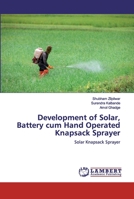 Development of Solar, Battery cum Hand Operated Knapsack Sprayer: Solar Knapsack Sprayer 6200295298 Book Cover