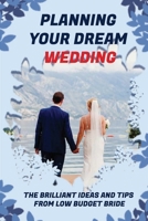 Planning Your Dream Wedding: The Brilliant Ideas And Tips From Low Budget Bride: Plan Your Dream Wedding On A Budget B09CGCW87F Book Cover