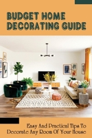 Budget Home Decorating Guide: Easy And Practical Tips To Decorate Any Room Of Your House: How To Decorate Your House B09CKPG7Y2 Book Cover