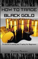 How to Trade Black Gold: Crude Oil Investing and Trading for Beginners 1541388992 Book Cover