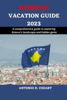 KOSOVO VACATION GUIDE 2023: A comprehensive guide to exploring Kosovo's landscape and hidden gems B0C79LHK15 Book Cover