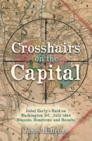 Crosshairs on the Capital: Jubal Early's Raid on Washington, D.C., July 1864 Reasons, Reactions, Results 1636240119 Book Cover