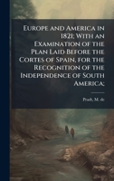 Europe and America in 1821; With an Examination of the Plan Laid Before the Cortes of Spain, for the Recognition of the Independence of South America; B0FJPLB847 Book Cover