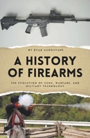 A History of Firearms: The Evolution of Guns, Warfare, and Military Technology (The History of Everything) B0GWQYF213 Book Cover