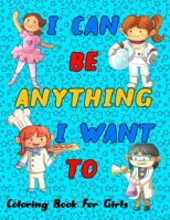 I Can Be Anything I Want To: Girls Can Do Anything, An Inspirational Careers Coloring Book for Little Girls With Big Dreams. B08XZ8FZ2H Book Cover