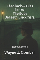 The Shadow Files Series; The Body Beneath Blackfriars.: (Series 1, Book 1) B0FPMF7K33 Book Cover