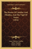 The Poems of Catullus and Tibullus, and the Vigil of Venus: A Literal Prose Translation With Notes by Walter K. Kelly, to Which Are Added the Metrical ... and a Selection of Versions by Other Writers 0674990072 Book Cover