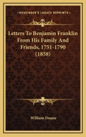 Letters to Benjamin Franklin from His Family and Friends, 1751-1790 1275654452 Book Cover
