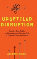 Unsettled Disruption: Step-by-Step Guide for Harnessing the Evolving Path of Purpose-Driven Innovation 164663442X Book Cover