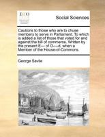 Cautions to those who are to chuse members to serve in Parliament. To which is added a list of those that voted for and against the bill of commerce. ... when a Member of the House-of-Commons. 1171383355 Book Cover