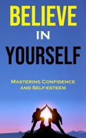 Believe in Yourself: Mastering Confidence and Self-esteem 8794477914 Book Cover