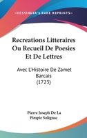 Recreations Litteraires Ou Recueil De Poesies Et De Lettres: Avec L’Histoire De Zamet Barcais (1723) 1166328260 Book Cover