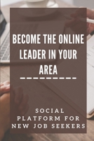 Become The Online Leader In Your Area: Social Platform For New Job Seekers: Grow Your Businesses Online null Book Cover