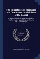 The Importance of Meekness and Gentleness in a Minister of the Gospel: A Sermon Delivered at the Ordination of the Rev. Jacob Ide, at Medway, Nov. 2, 1814 [with Charge] 1014969700 Book Cover
