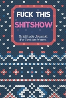 Fuck This Shit Show Gratitude Journal For Tired Ass Women: Cuss words Gratitude Journal Gift For Tired-Ass Women and Girls; Blank Templates to Record all your Fucking Thoughts 1706165099 Book Cover