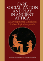 Care, Socialization and Play in Ancient Attica: A Developmental Childhood Archaeological Approach 877124297X Book Cover