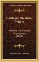Catalogue Du Musee Wiertz: Precede D'Une Notice Biographique (1882) 1160336334 Book Cover