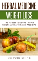 Herbal Medicine Weight Loss: The 10 Best Solutions To Lose Weight With Alternative Medicine B0858SL8QY Book Cover