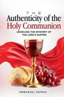 The Authencity of the Holy Communion: Unveiling the Mystery of the Lord's Supper (Unveiling Kingdom Secrets) B0G4GPKGQM Book Cover