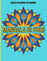 Mandala Di Fiori : Libri da colorare per bambini: Mandala da colorare per bambini (Italian Edition) B08JMG5YSF Book Cover