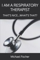 I AM A RESPIRATORY THERAPIST: THAT'S NICE...WHAT'S THAT? 0982585624 Book Cover