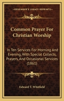 Common Prayer For Christian Worship: In Ten Services For Morning And Evening, With Special Collects, Prayers, And Occasional Services 1165379767 Book Cover