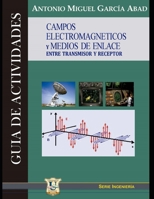 Campos electromagnéticos y medios de enlace entre receptor y transmisor: Guía de actividades (Electrónica - Electromagnética, Electromecánica y ... y para principiantes) 9879406974 Book Cover