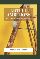 Artful Ambitions: Your Guide to a Thriving Art Career B0CPWLKV15 Book Cover