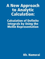 A New Approach to Analytic Calculation: Derivation of Universal Formulas for Calculation of Definite Integrals, Fractional Derivatives and Inverse Operators by Hand 1312598336 Book Cover