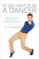 So You Want to Be a Dancer: Practical Advice and True Stories from a Working Professional 1630760269 Book Cover