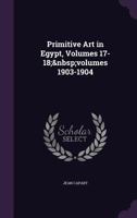 Primitive Art in Egypt, Volumes 17-18; volumes 1903-1904 1357515057 Book Cover