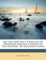 Life And Matter: A Criticism Of Professor Haeckel's riddle Of The Universe, By Sir Oliver Lodge 151207036X Book Cover