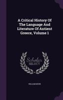 A Critical History of the Language and Literature of Antient Greece, Volume 1 1358917884 Book Cover