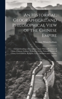 An Historical, Geographical, and Philosophical View of the Chinese Empire: Comprehending a Description of the Fifteen Provinces of China, Chinese ... Religion, Laws, Manners and Customs, Literat 1020643625 Book Cover