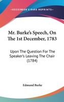 Mr. Burke's speech, on the 1st December 1783. Upon the question for the Speaker's leaving the chair, in order for the House to resolve itself into a committee on Mr. Fox's East India bill. 1164840126 Book Cover