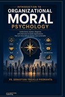 Introduction to Organizational Moral Psychology: UNDERSTANDING, EXPLAINING, DIAGNOSING, AND INTERVENING TO BUILD MORE ETHICAL, HUMANE, AND SUSTAINABLE ORGANIZATIONS B0HBS6DKKL Book Cover