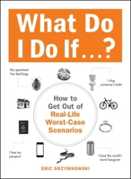 What Do I Do If...?: How to Get Out of Real-Life Worst-Case Scenarios 1440587353 Book Cover