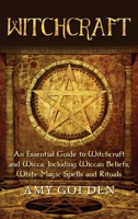 Witchcraft: An Essential Guide to Witchcraft and Wicca, Including Wiccan Beliefs, White Magic Spells and Rituals 1647486556 Book Cover