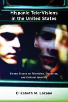 Hispanic Tele-visions in the United States: Eleven Essays on Television, Discourse, and the Cultural Construction of Identity 1612891292 Book Cover