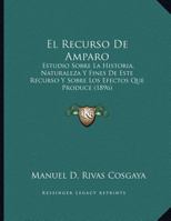 El Recurso De Amparo: Estudio Sobre La Historia, Naturaleza Y Fines De Este Recurso Y Sobre Los Efectos Que Produce (1896) 1168296536 Book Cover