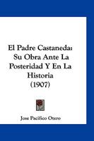 El Padre Castaneda: Su Obra Ante La Posteridad y En La Historia (1907) 116115373X Book Cover