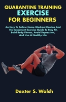 QUARANTINE TRAINING EXERCISE FOR BEGINNERS: An Easy To Follow Home Workout Routine And No Equipment Exercise Guide To Stay Fit, Build Body Fitness, Avoid Depression, And Live A Healthy Life B087L8RQX4 Book Cover