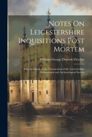 Notes On Leicestershire Inquisitions Post Mortem: A Contribution to the Transactions of the Leicestershire Architectural and Archaeological Society 1021719714 Book Cover